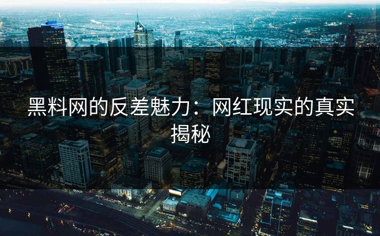 黑料网的反差魅力：网红现实的真实揭秘